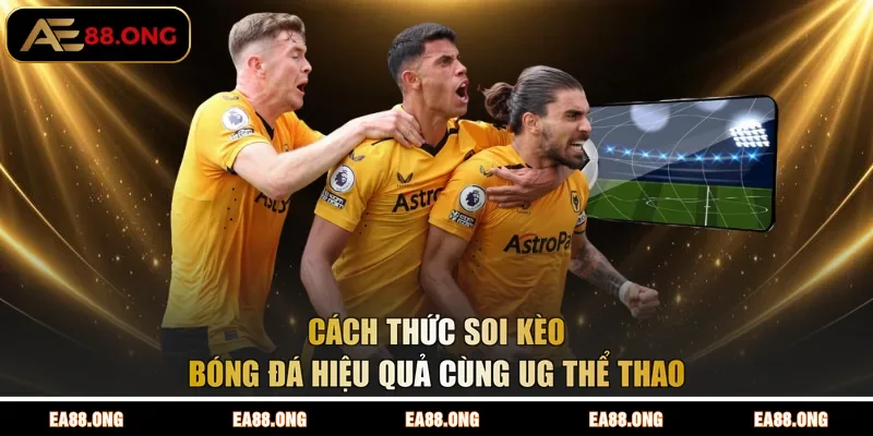 Cách thức soi kèo bóng đá hiệu quả cùng UG thể thao