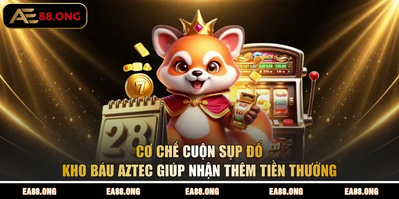 Cơ chế cuộn sụp đổ Kho Báu Aztec giúp nhận thêm tiền thưởng