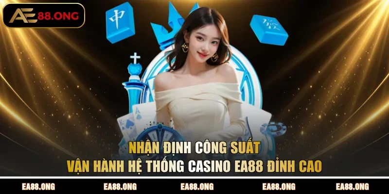 Nhận định công suất vận hành hệ thống Casino EA88 đỉnh cao 