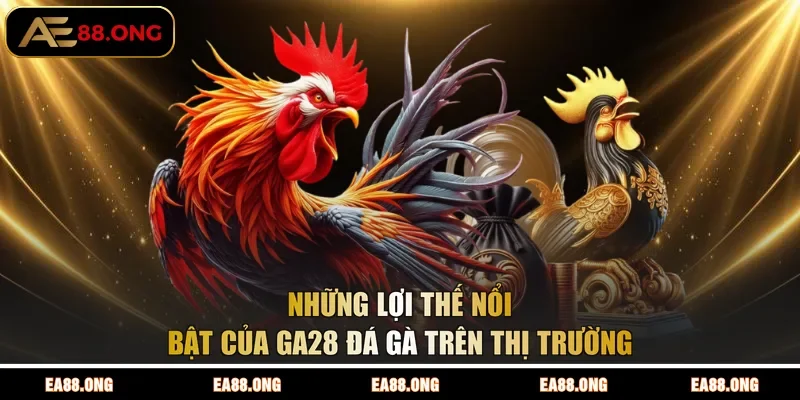 Những lợi thế nổi bật của GA28 đá gà trên thị trường