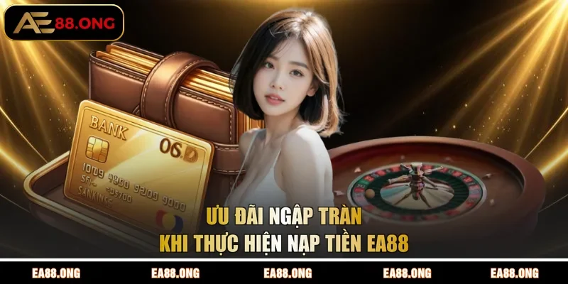 Ưu đãi ngập tràn khi thực hiện nạp tiền EA88