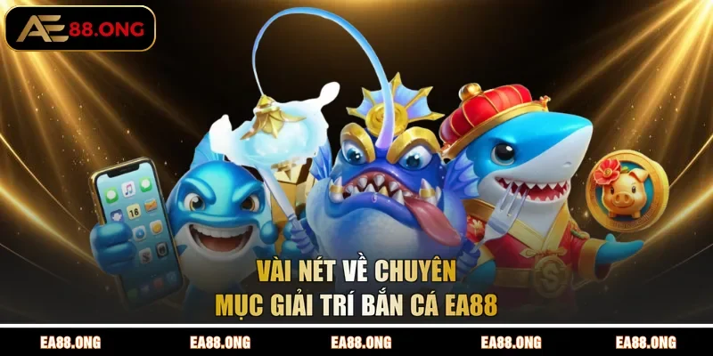Vài nét về chuyên mục giải trí bắn cá EA88